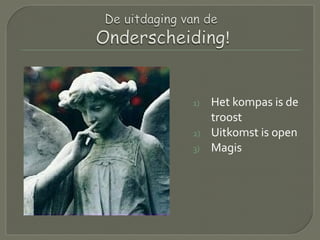 1) Het kompas is de
troost
2) Uitkomst is open
3) Magis
 