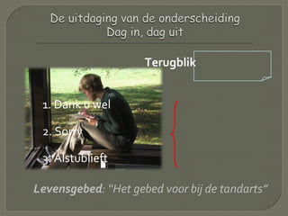 Terugblik
1. Dank u wel
2. Sorry
3. Alstublieft
Levensgebed: “Het gebed voor bij de tandarts”
 