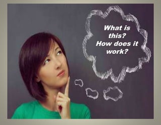 What is
this?
How does it
work?
 