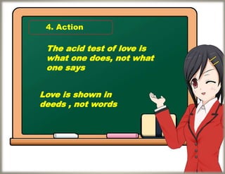 4. Action
The acid test of love is
what one does, not what
one says
Love is shown in
deeds , not words
 