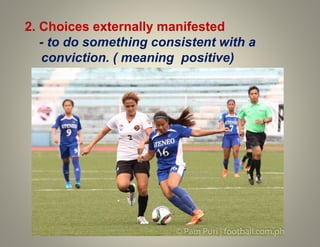 2. Choices externally manifested
- to do something consistent with a
conviction. ( meaning positive)
 