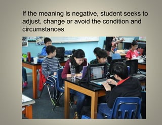 If the meaning is negative, student seeks to
adjust, change or avoid the condition and
circumstances
 