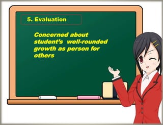 5. Evaluation
Concerned about
student’s well-rounded
growth as person for
others
 