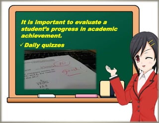 It is important to evaluate a
student’s progress in academic
achievement.
Daily quizzes
 