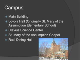 CampusMain BuildingLoyola Hall (Originally St. Mary of the Assumption Elementary School)Clavius Science CenterSt. Mary of the Assumption ChapelRadiDining Hall