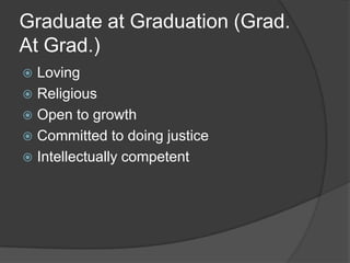 Graduate at Graduation (Grad. At Grad.)LovingReligiousOpen to growthCommitted to doing justice Intellectually competent