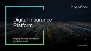Helping insurers compete in
the digital world
Digital Insurance
Platform
www.ignatica.io
 