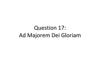 Question 17: Ad Majorem Dei Gloriam 