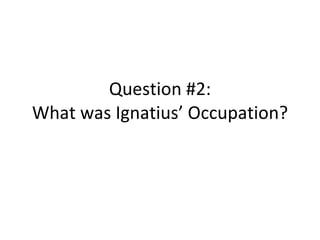 Question #2: What was Ignatius’ Occupation? 