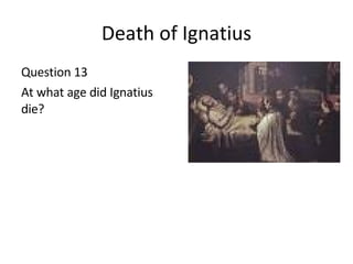 Death of Ignatius Question 13 At what age did Ignatius die?  