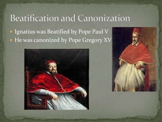 Ignatius was Beatified by Pope Paul VHe was canonized by Pope Gregory XVBeatification and Canonization