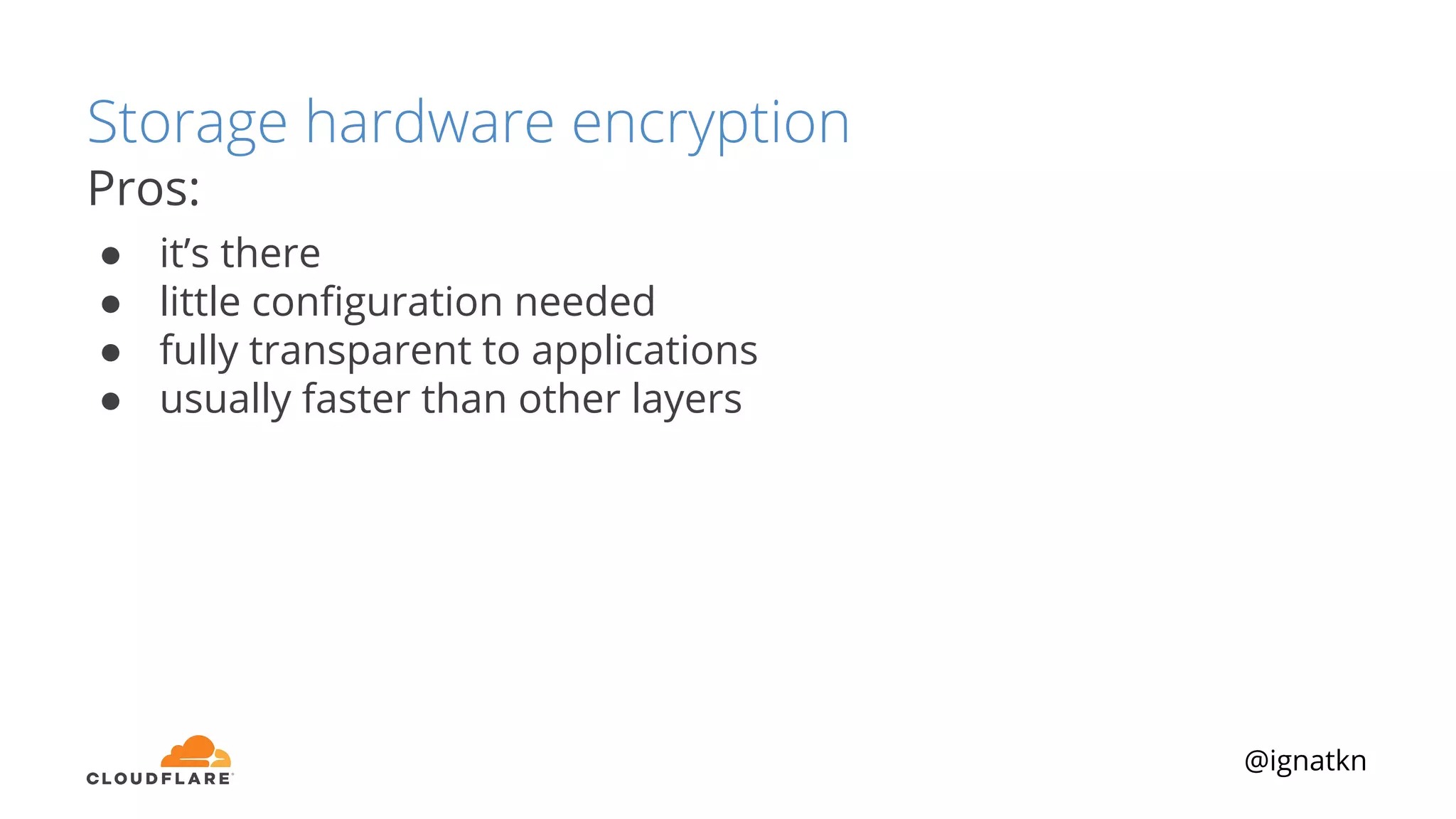 @ignatkn
Storage hardware encryption
Pros:
● it’s there
● little conﬁguration needed
● fully transparent to applications
● usually faster than other layers
 