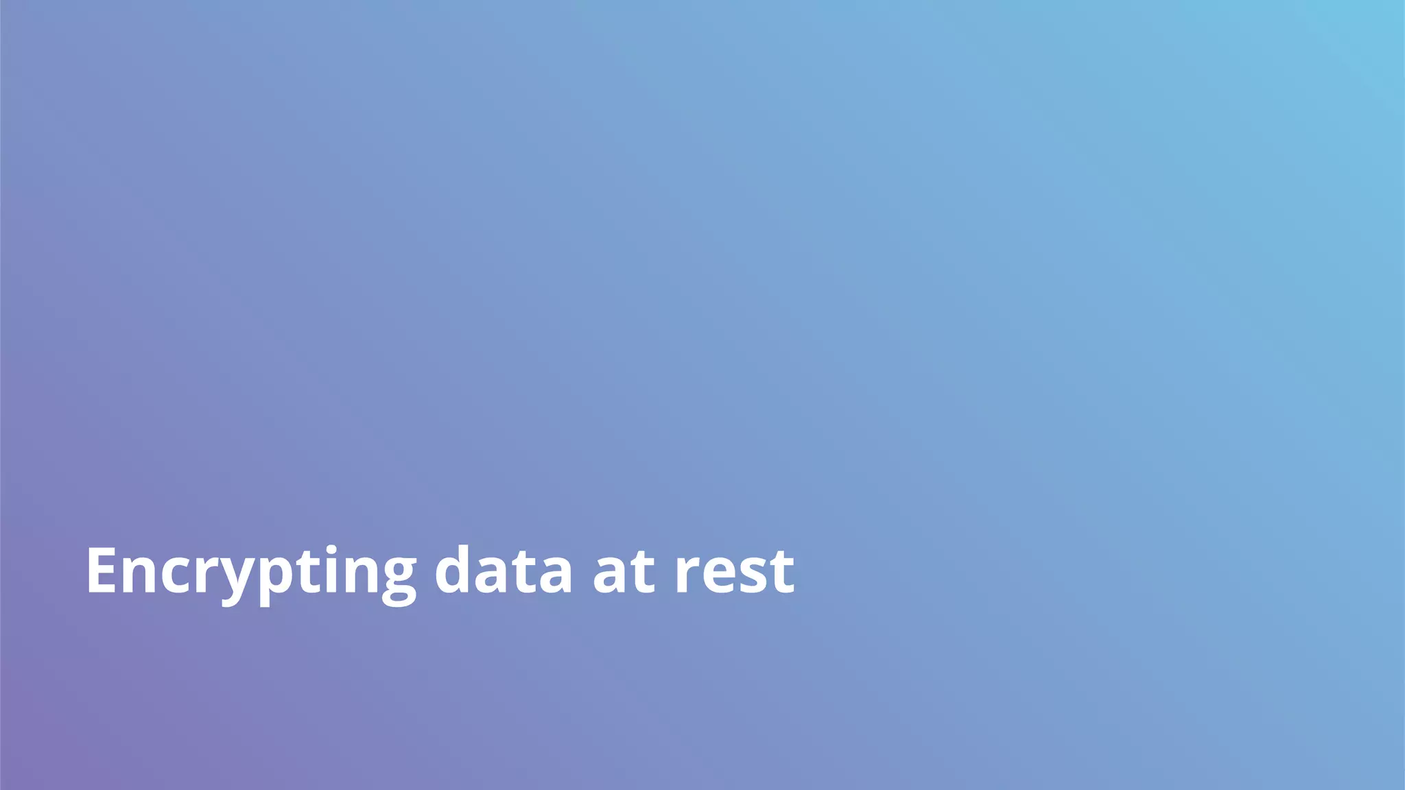 Encrypting data at rest
 