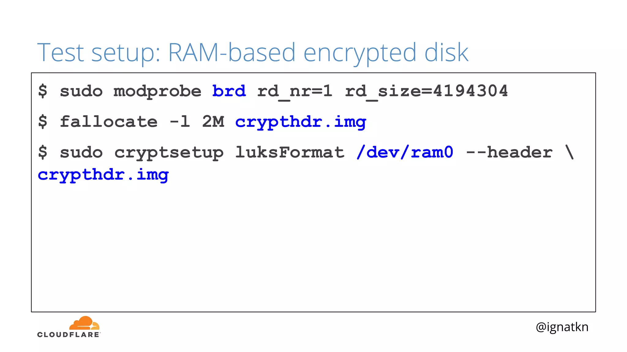 @ignatkn
Test setup: RAM-based encrypted disk
$ sudo modprobe brd rd_nr=1 rd_size=4194304
$ fallocate -l 2M crypthdr.img
$ sudo cryptsetup luksFormat /dev/ram0 --header 
crypthdr.img
 