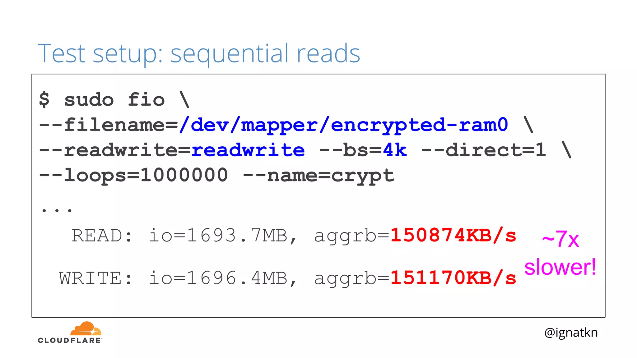 @ignatkn
Test setup: sequential reads
$ sudo fio 
--filename=/dev/mapper/encrypted-ram0 
--readwrite=readwrite --bs=4k --direct=1 
--loops=1000000 --name=crypt
...
READ: io=1693.7MB, aggrb=150874KB/s
WRITE: io=1696.4MB, aggrb=151170KB/s
~7x
slower!
 