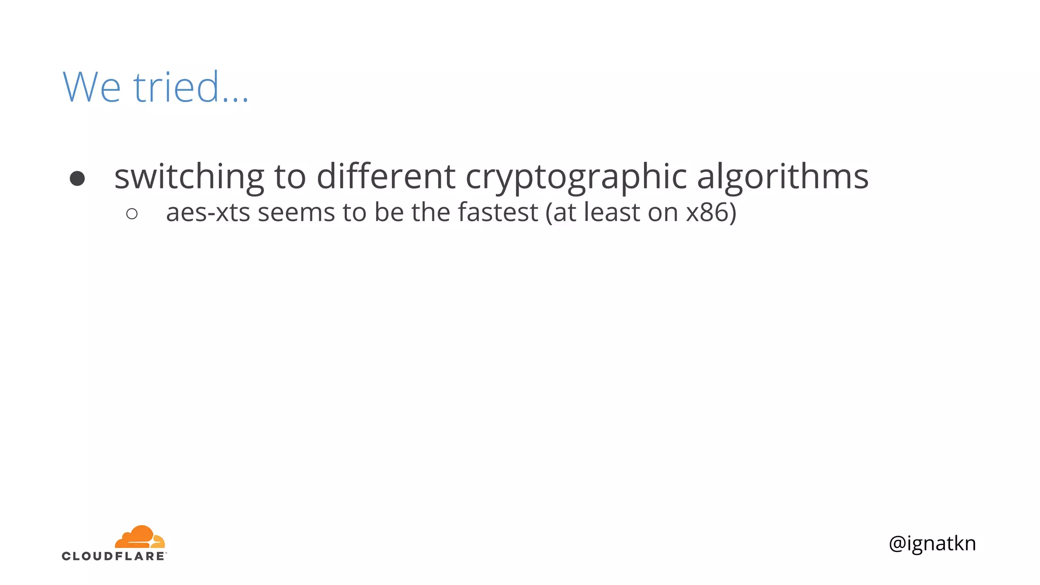 @ignatkn
We tried...
● switching to diﬀerent cryptographic algorithms
○ aes-xts seems to be the fastest (at least on x86)
 