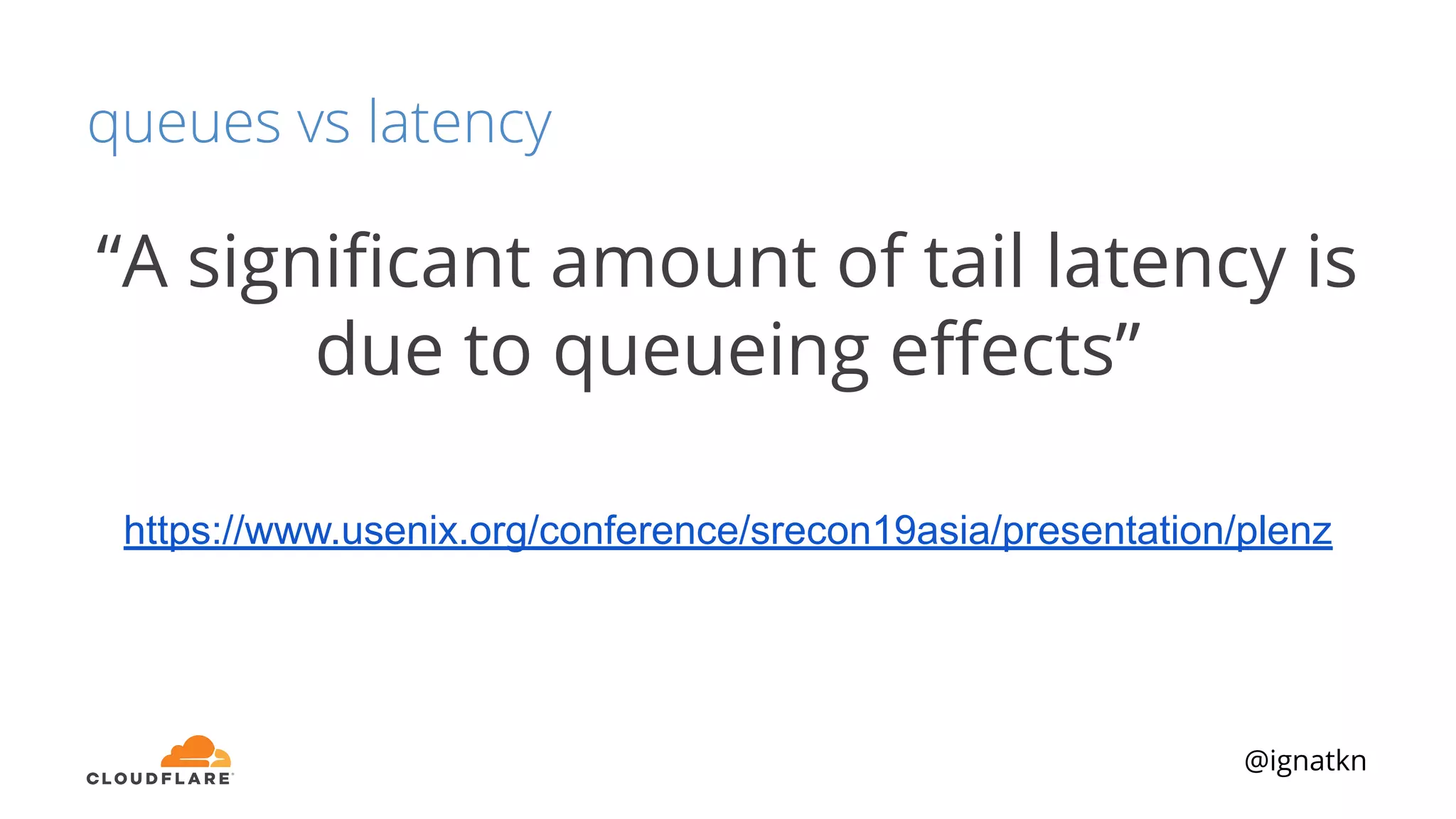 @ignatkn
queues vs latency
“A signiﬁcant amount of tail latency is
due to queueing eﬀects”
https://www.usenix.org/conference/srecon19asia/presentation/plenz
 