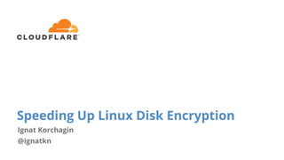 Speeding Up Linux Disk Encryption
Ignat Korchagin
@ignatkn
 