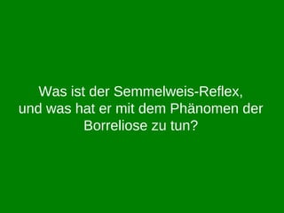 Was ist der Semmelweis-Reflex, und was hat er mit dem Phänomen der Borreliose zu tun? 