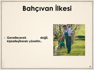 Bahçıvan İlkesi
• Genelleyerek değil,
kişiselleştirerek yönetim..
21
 