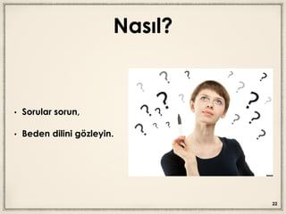 Nasıl?
• Sorular sorun,
• Beden dilini gözleyin.
22
 