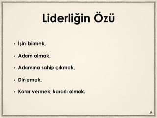 Liderliğin Özü
• İşini bilmek,
• Adam olmak,
• Adamına sahip çıkmak,
• Dinlemek,
• Karar vermek, kararlı olmak.
29
 