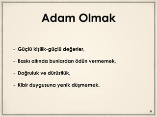 Adam Olmak
• Güçlü kişilik-güçlü değerler,
• Baskı altında bunlardan ödün vermemek,
• Doğruluk ve dürüstlük,
• Kibir duygusuna yenik düşmemek.
31
 