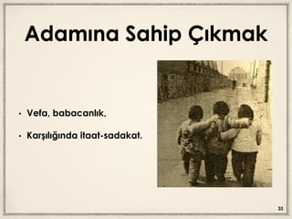 Adamına Sahip Çıkmak
• Vefa, babacanlık,
• Karşılığında itaat-sadakat.
33
 