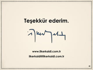 Teşekkür ederim.
www.ilkerkaldi.com.tr
ilkerkaldi@ilkerkaldi.com.tr
40
 