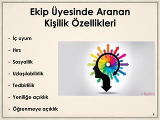 Ekip Üyesinde Aranan
Kişilik Özellikleri
• İç uyum
• Hırs
• Sosyallik
• Uzlaşılabilirlik
• Tedbirlilik
• Yeniliğe açıklık
• Öğrenmeye açıklık
6
 