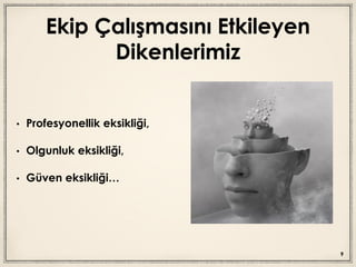 Ekip Çalışmasını Etkileyen
Dikenlerimiz
• Profesyonellik eksikliği,
• Olgunluk eksikliği,
• Güven eksikliği…
9
 