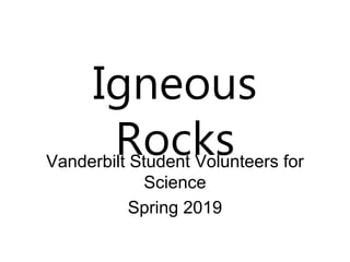 Igneous
Rocks
Vanderbilt Student Volunteers for
Science
Spring 2019
 
