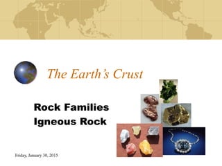 Friday, January 30, 2015
The Earth’s Crust
Rock Families
Igneous Rock
 