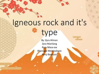 Igneous rock and it's
type
By :Zyra Aliman
Zyra Manilang
Ryza Masa-ew
Rhenagie Montealegre
Kenji Bawiyan
 