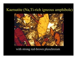Kaersutite (Na,Ti-rich igneous amphibole)Kaersutite (Na,Ti rich igneous amphibole)
i h d b l h iwith strong red-brown pleochroism
 