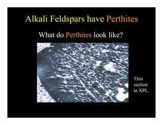 Alkali Feldspars have Perthitesp
What do Perthites look like?
Thin
sectionsection
in XPL
 