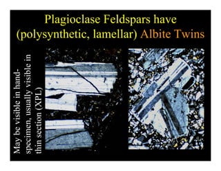 Plagioclase Feldspars have
( l th ti l ll ) Albit T i(polysynthetic, lamellar) Albite Twins
d-
blein
inhand
lyvisi
PL)
isiblei
usuall
on(XP
ybevi
cimen,
sectio
May
spec
thin
 