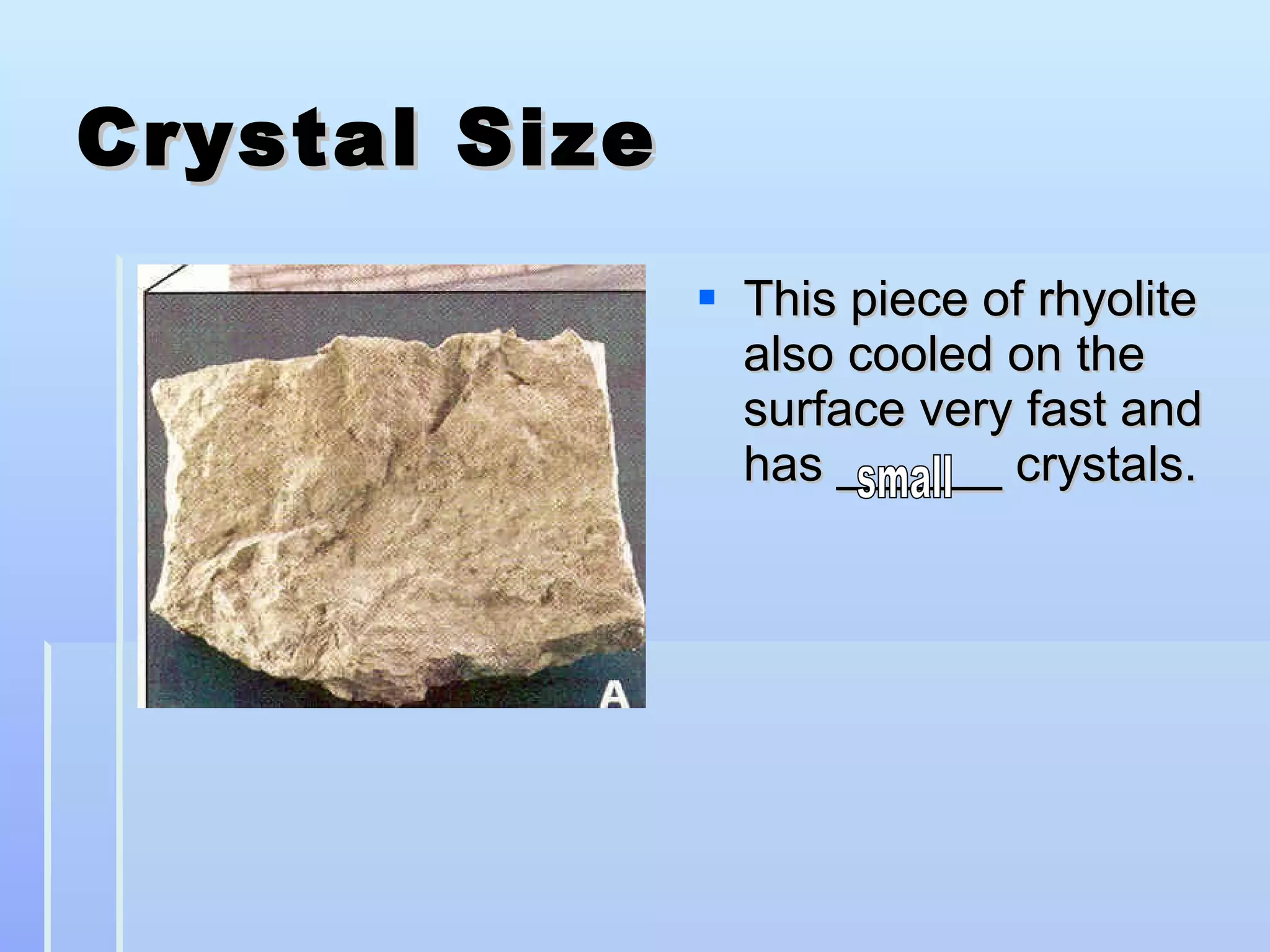 Crystal Size This piece of rhyolite also cooled on the surface very fast and has ______ crystals. small