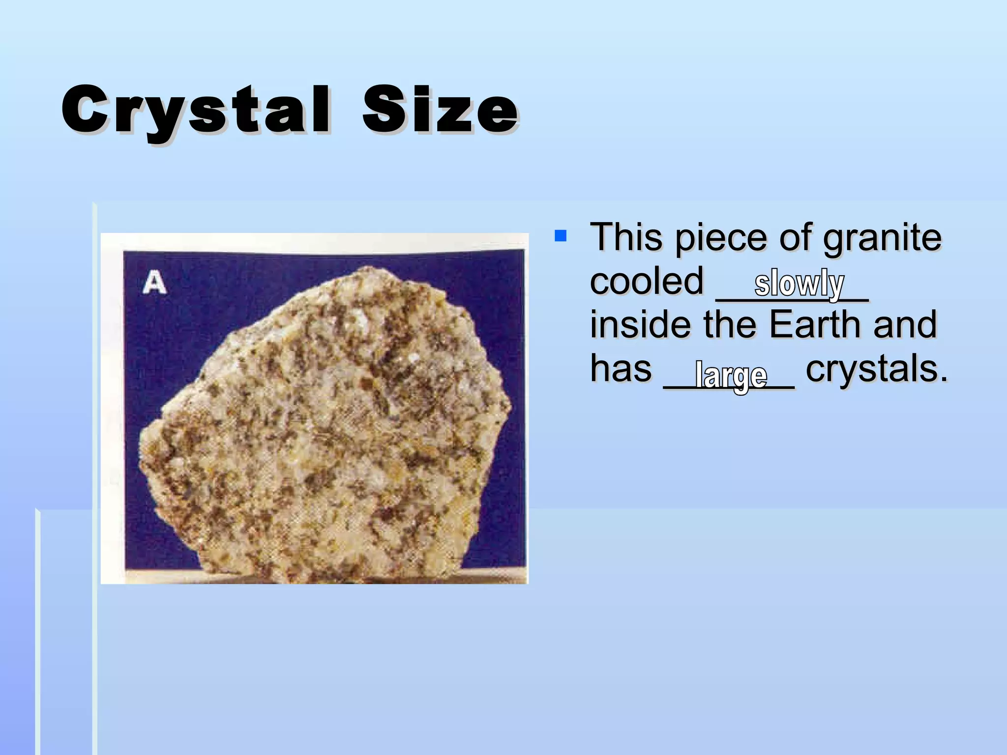 Crystal Size This piece of granite cooled _______ inside the Earth and has ______ crystals. slowly large