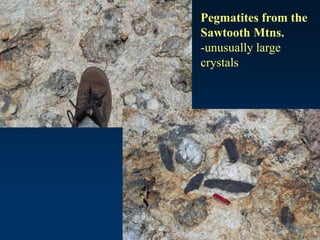 Pegmatites from the
Sawtooth Mtns.
-unusually large
crystals
 