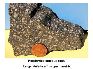Porphyritic igneous rock:
Large xtals in a fine grain matrix
 