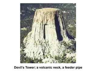 Devil’s Tower; a volcanic neck, a feeder pipe
 