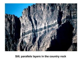 Sill; parallels layers in the country rock
 