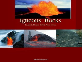 Igneous Rocks
by Ann C. Cloutier Earth & Space Science

acloutier copyright 2011

 