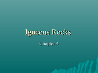 Igneous RocksIgneous Rocks
Chapter 4Chapter 4
 