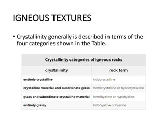 IGNEOUS TEXTURES
• Crystallinity generally is described in terms of the
four categories shown in the Table.
 