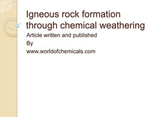 Igneous rock formation
through chemical weathering
Article written and published
By
www.worldofchemicals.com

 
