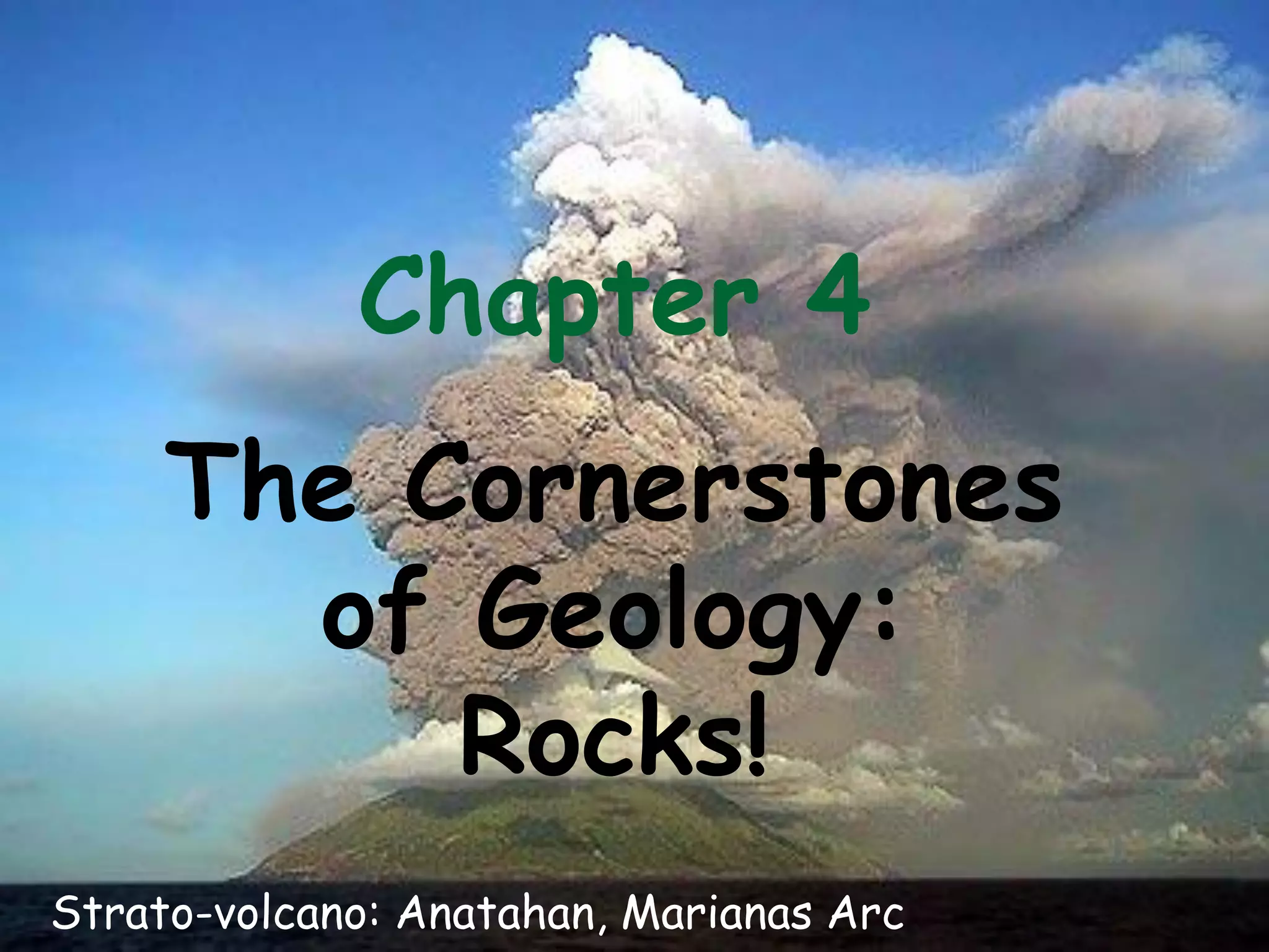 Chapter 4
The Cornerstones
of Geology:
Rocks!
Strato-volcano: Anatahan, Marianas Arc
 