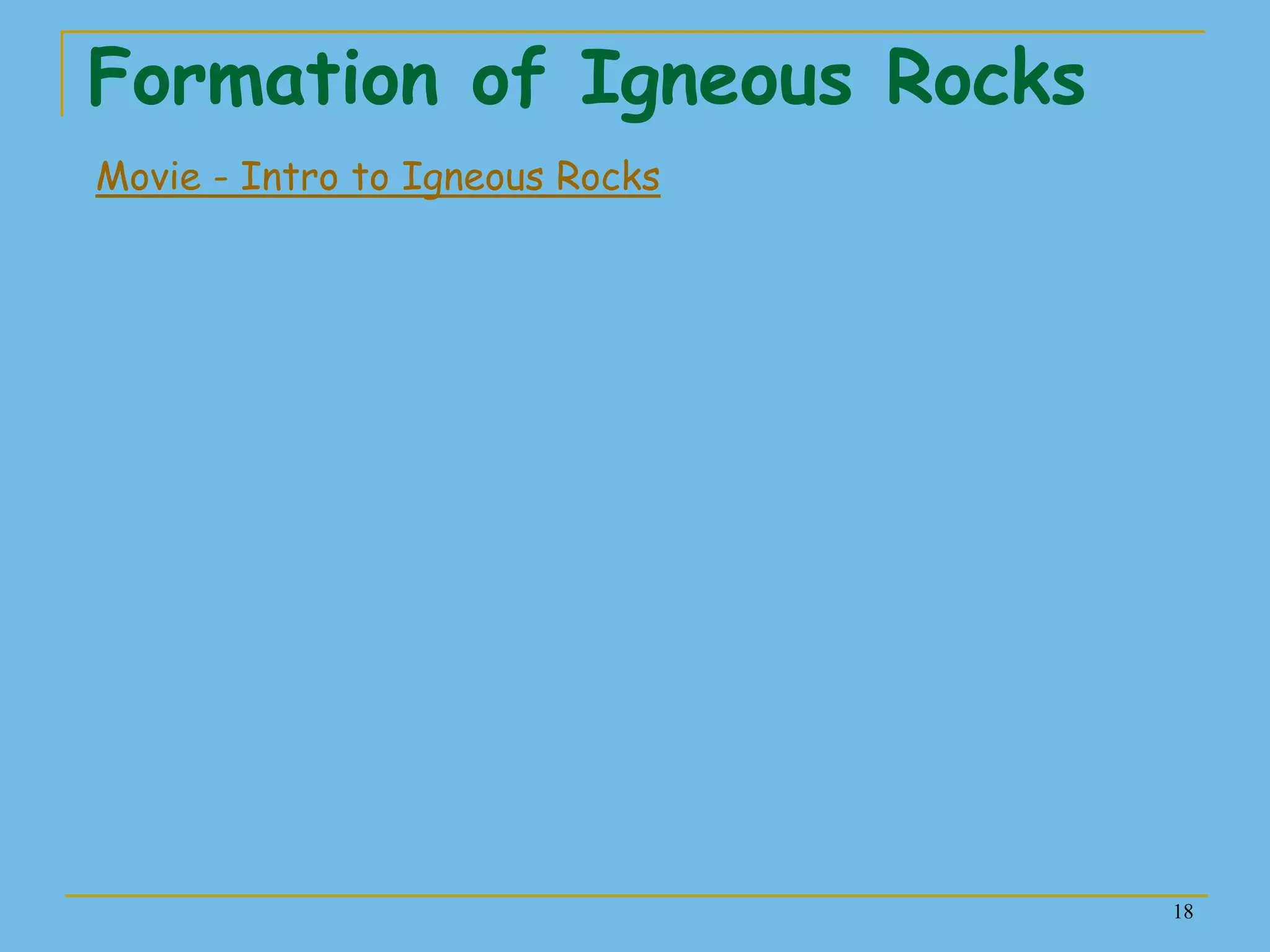 18
Formation of Igneous Rocks
Movie - Intro to Igneous Rocks
 