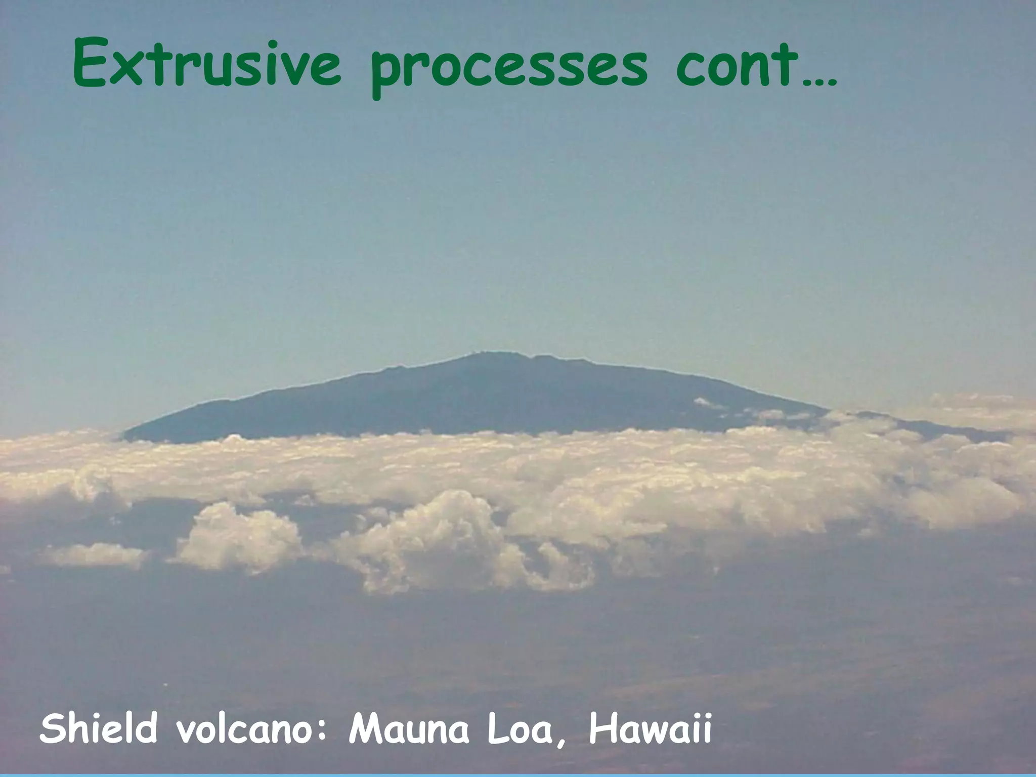 35
Shield volcano: Mauna Loa, Hawaii
Extrusive processes cont…
 